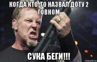 когда кто-то назвал доту 2 говном сука беги!!!