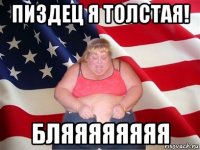 пиздец я толстая! бляяяяяяяя