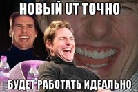 новый ut точно будет работать идеально