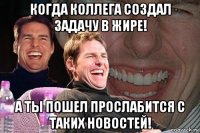 когда коллега создал задачу в жире! а ты пошел прослабится с таких новостей!