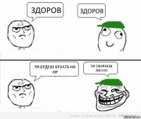 здоров здоров ти будеш бухать на нр ти обіжаєш звісно