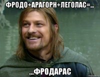 фродо+арагорн+леголас=... ...фродарас