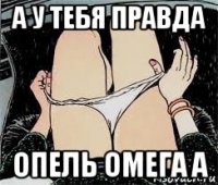 а у тебя правда опель омега а