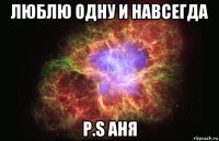 люблю одну и навсегда p.s аня