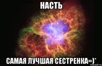 насть самая лучшая сестренка=)*