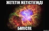 жететін жетістігіҢді бӨліспе