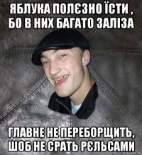 яблука полєзно їсти , бо в них багато заліза главне не переборщить, шоб не срать рєльсами