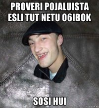 proveri pojaluista esli tut netu o6ibok sosi hui