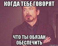 когда тебе говорят что ты обязан обеспечить