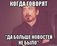 когда говорят "да больше новостей не было"