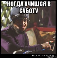 когда учишся в суботу 