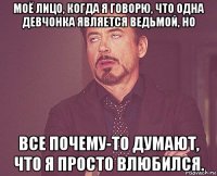 моё лицо, когда я говорю, что одна девчонка является ведьмой, но все почему-то думают, что я просто влюбился.