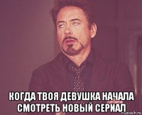  когда твоя девушка начала смотреть новый сериал