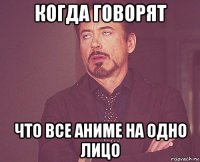 когда говорят что все аниме на одно лицо