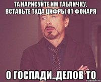 та нарисуйте им табличку, вставьте туда цифры от фонаря о госпади..делов то