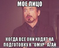 мое лицо когда все они ходят на подготовку к "омур" агай