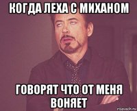 когда леха с миханом говорят что от меня воняет