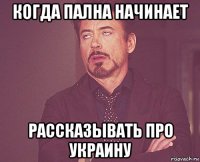 когда пална начинает рассказывать про украину