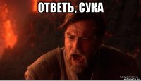 ответь, сука 