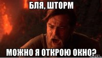 бля, шторм можно я открою окно?