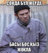 сонда бҰл жерде басы бос Қы3 жоҚпа