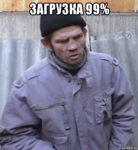 загрузка 99% 