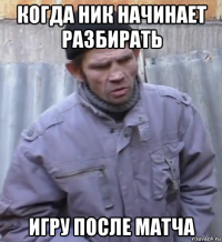 когда ник начинает разбирать игру после матча