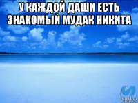 у каждой даши есть знакомый мудак никита 