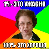 1%- это ужасно 100%- это хорошо