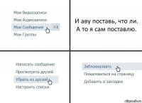 И аву поставь, что ли. А то я сам поставлю.