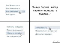 Чилин Вадим : когда парники продавать будешь ?