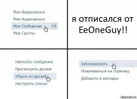 я отписался от EeOneGuy!!