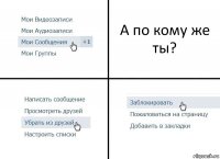 А по кому же ты?