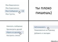 ты плохо пишешь)