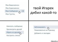 твой Игарек дибил какой-то