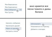 мне нравятся все песни тимати и димы билана