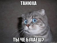 танюха ты че бухаеш?