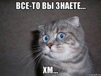 все-то вы знаете... хм...