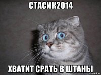 стасик2014 хватит срать в штаны