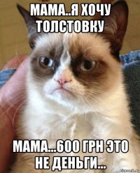 мама..я хочу толстовку мама...600 грн это не деньги...