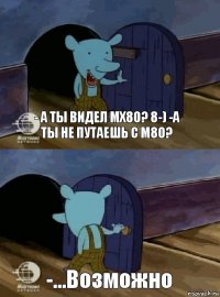 - А ты видел MX80? 8-) -А ты не путаешь с m80? -...Возможно