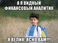 а я видный финансовый аналитик я велик, ясно вам!!!