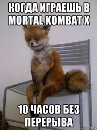 когда играешь в mortal kombat x 10 часов без перерыва