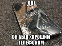 да! он был хорошим телефоном