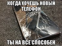 когда хочешь новый телефон ты на все способен