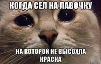 когда сел на лавочку на которой не высохла краска