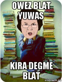 owez blat yuwas kira degme blat