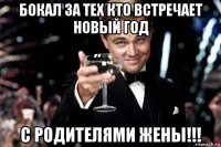 бокал за тех кто встречает новый год с родителями жены!!!