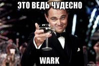 это ведь чудесно wark