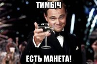 тимыч есть манета!